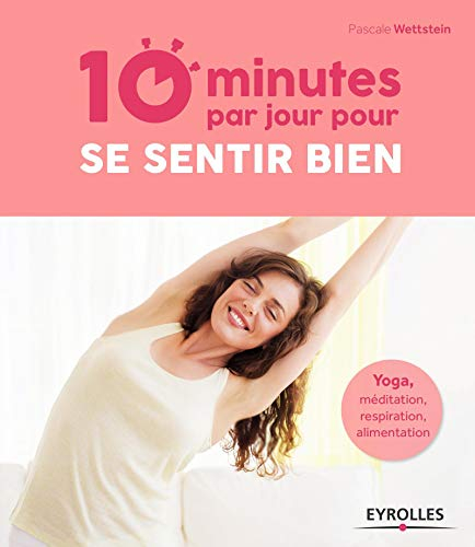 10 minutes par jour pour se sentir bien : yoga, méditation, respiration, alimentation