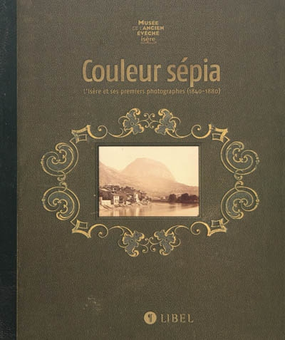 Couleur sépia : l'Isère et ses premiers photographes (1840-1880) : exposition, Musée de l'Ancien Evê