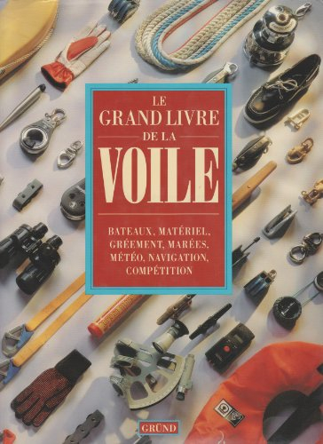 le grand livre de la voile : bateaux, matériel, gréement, marées, météo, navigation, compétition