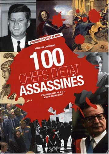 100 chefs d'Etat assassinés : d'Alcibiade (404 av. J.-C.) à Rafic Hariri (2005)