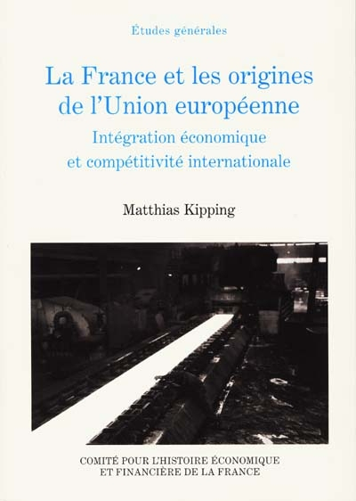 La France et les origines de l'Union européenne 1944-1952 : intégration économique et compétitivité 
