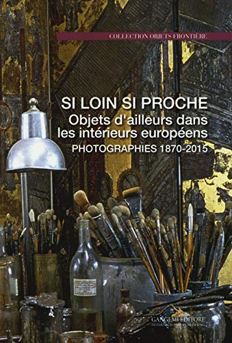 Si loin si proche : objets d'ailleurs dans les intérieurs européens : photographies 1870-2015