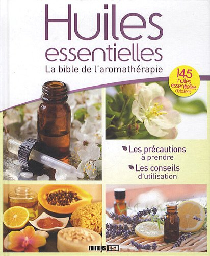 Huiles essentielles : la bible de l'aromathérapie : 145 huiles essentielles détaillées