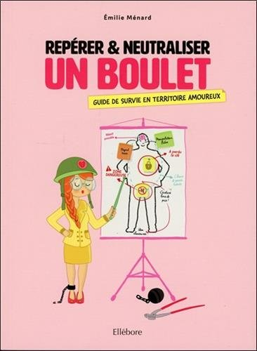 repérer & neutraliser un boulet - guide de survie en territoire amoureux