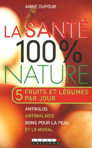 La santé 100% nature : anti-kilos, anti-maladie, bons pour la peau... et le moral : 5 fruits et légu