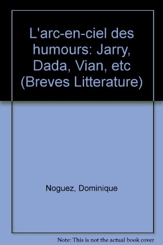 L'arc-en-ciel des humours : Jarry, Dada, Vian, etc. - Dominique Noguez