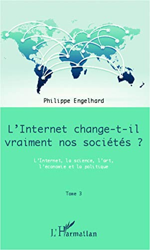 L'Internet change-t-il vraiment nos sociétés ?. Vol. 3. L'Internet, la science, l'art, l'économie et