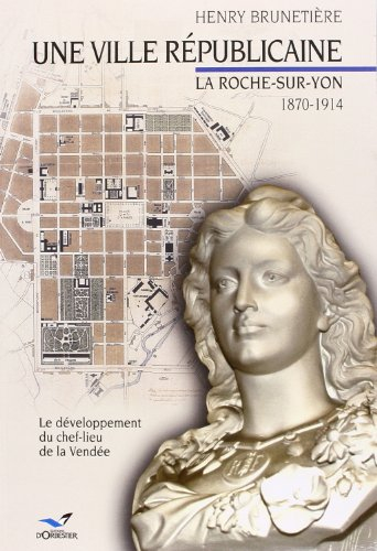 Une ville républicaine : La Roche-sur-Yon, 1870-1914 : le développement du chef-lieu de la Vendée