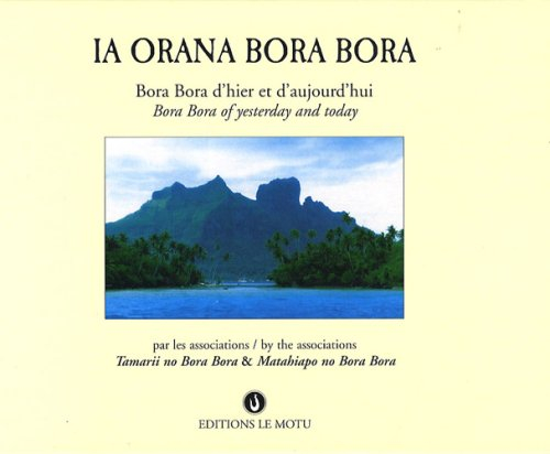 Ia Orana Bora Bora : Bora Bora d'hier et d'aujourd'hui. Ia Orana Bora Bora : Bora Bora of yesterday 