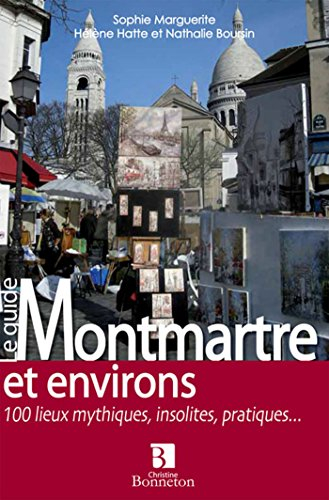 Le guide Montmartre et environs : 100 lieux mythiques, insolites, pratiques...
