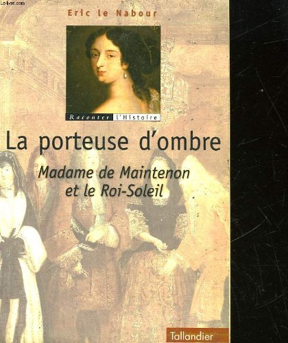 La porteuse d'ombres : madame de Maintenon et le Roi-Soleil
