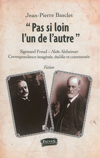 Pas si loin l'un de l'autre : Sigmund Freud, Aloïs Alzheimer : correspondance imaginée, établie et c