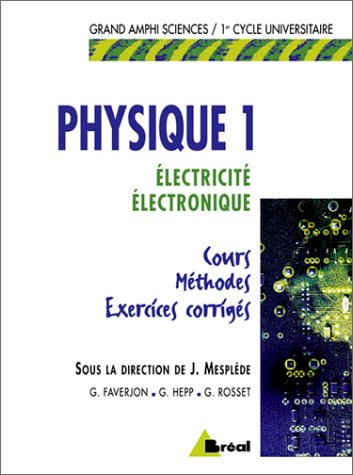 Physique. Vol. 1. Electrostatique, électrocinétique, électronique : cours, méthodes, exercices corri