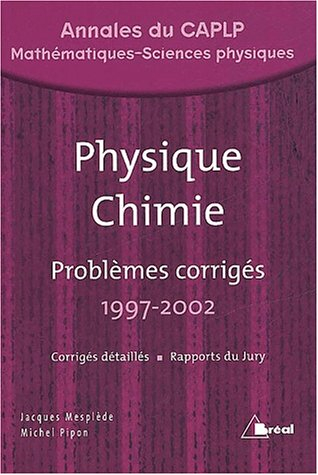 Physique chimie : problèmes corrigés avec annexes et rapports du jury, 1997-2002 : CAPLP interne-ext