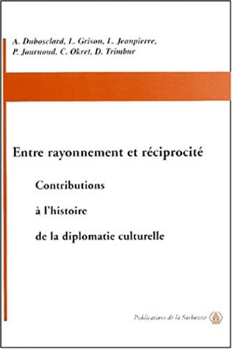 Entre rayonnement et réciprocité : contributions à l'histoire de la diplomatie culturelle
