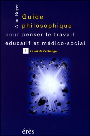 Guide philosophique pour penser le travail éducatif et médico-social. Vol. 1. La loi de l'échange