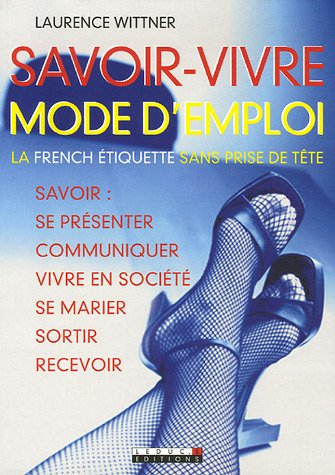 Savoir-vivre mode d'emploi : la french étiquette sans prise de tête : savoir se présenter, communiqu