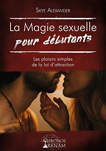 La magie sexuelle pour débutants : les plaisirs simples de la loi d'attraction