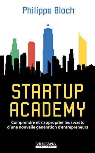 Startup academy : comprendre et s'approprier les secrets d'une nouvelle génération d'entrepreneurs
