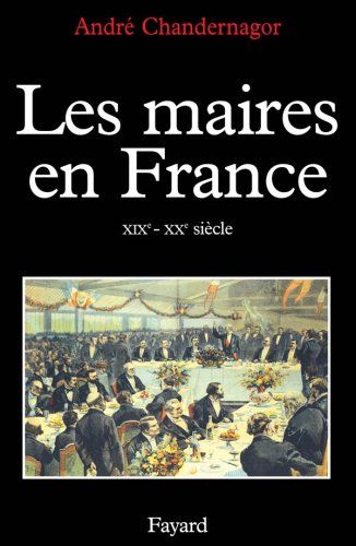 Les Maires en France : XIXe-XXe siècle, histoire et sociologie d'une fonction
