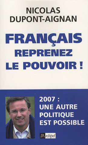 Français, reprenez le pouvoir ! : 2007, une autre politique est possible