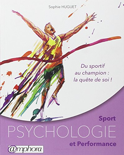 Sport, psychologie et performance : du sportif au champion : la quête de soi !