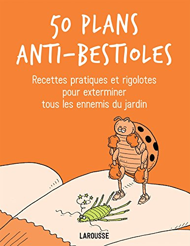 50 plans anti-bestioles : recettes pratiques et rigolotes pour exterminer tous les ennemis du jardin