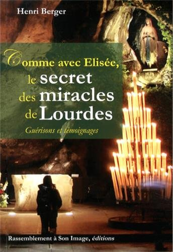 Comme avec Elisée, le secret des miracles de Lourdes : guérisons et témoignages