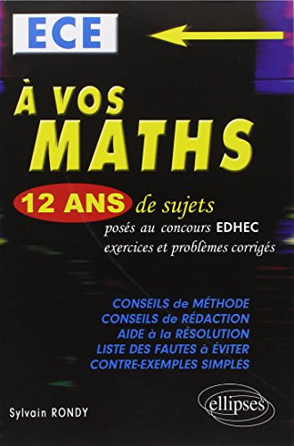 A vos maths, ECE : 12 ans de sujets corrigés posés au concours EDHEC de 2002 à 2013 : exercices et p
