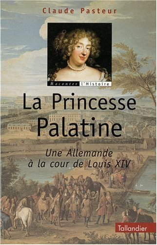 La princesse palatine : une Allemande à la cour de Louis XIV