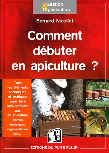 Comment débuter en apiculture ? : tous les éléments techniques et pratiques pour faire ses premiers 