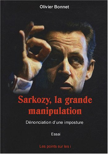 Sarkozy, la grande manipulation : dénonciation d'une imposture : essai