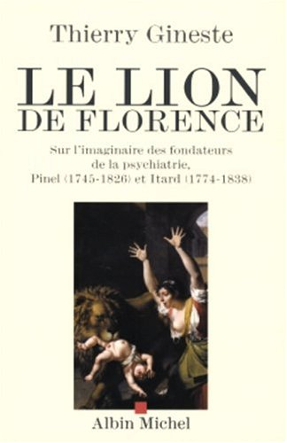 Le lion de Florence : sur l'imaginaire des fondateurs de la psychiatrie, Pinel (1745-1826) et Itard 