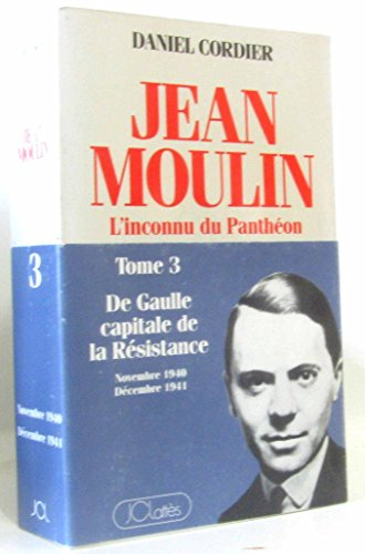 Jean Moulin. Vol. 3. De Gaulle, capitale de la Résistance : l'inconnu du Panthéon : novembre 1940-dé