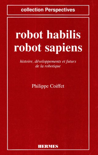 Robot habilis, robot sapiens : histoire, développements et futurs de la robotique