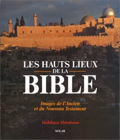 Les Hauts lieux de la Bible : images de l'Ancien et du Nouveau Testament