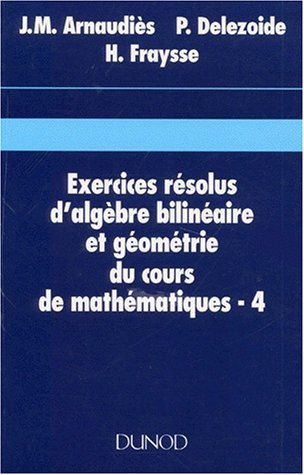 Cours de mathématiques. Vol. 4. Exercices résolus d'algèbre bilinéaire et géométrie