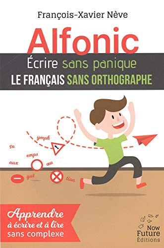 Alfonic : écrire sans panique le français sans orthographe : apprendre à écrire et à lire sans compl