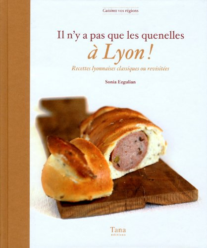 Il n'y a pas que les quenelles à Lyon ! : recettes lyonnaises classiques ou revisitées