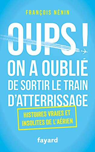 Oups ! On a oublié de sortir le train d'atterrissage : histoires vraies et insolites de l'aérien