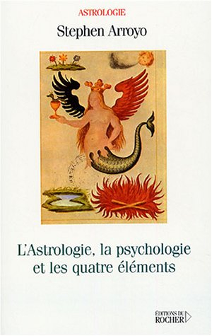 L'Astrologie, la psychologie et les quatre éléments - Stephen Arroyo