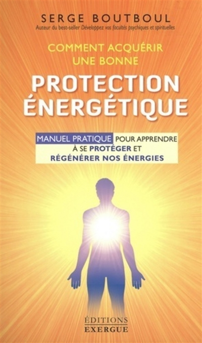Comment acquérir une bonne protection énergétique : manuel pratique pour apprendre à se protéger et 