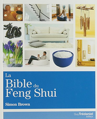 La bible du feng shui : un guide détaillé pour améliorer votre maison, votre santé, vos finances et 