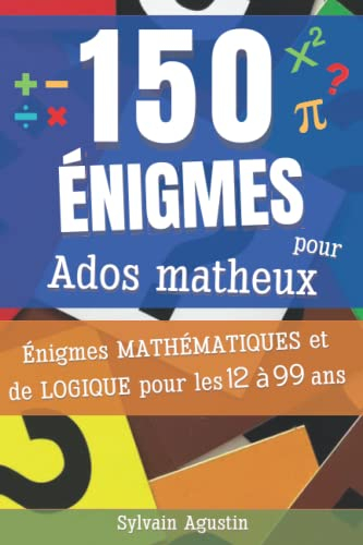 150 Énigmes pour Ados matheux: Énigmes mathématiques et de logique pour les 12 à 99 ans (avec soluti