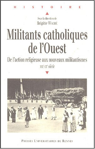Militants catholiques de l'Ouest : de l'action religieuse aux nouveaux militantismes : XIXe-XXe sièc