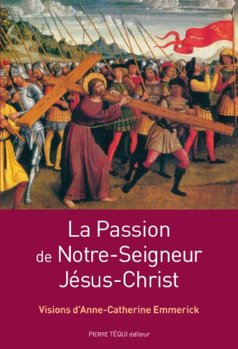 La Passion de Notre-Seigneur Jésus-Christ : extraits des visions d'Anne-Catherine Emmerick
