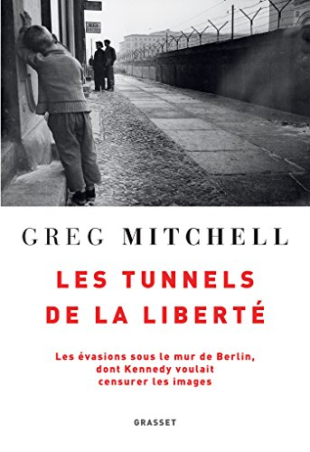 Les tunnels de la liberté : les évasions sous le mur de Berlin dont Kennedy voulait censurer les ima