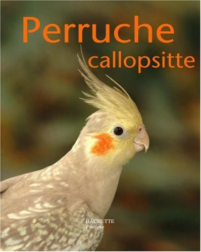 La Perruche callopsitte : bien la comprendre et bien la soigner