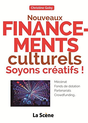 Nouveaux financements culturels : soyons créatifs ! : mécénat, fonds de dotation, partenariats, crow