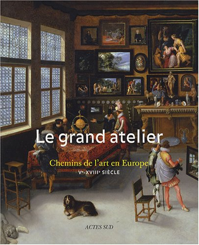 Le grand atelier : chemins de l'art en Europe (Ve-XVIIIe siècle) : exposition, Bruxelles, Palais des